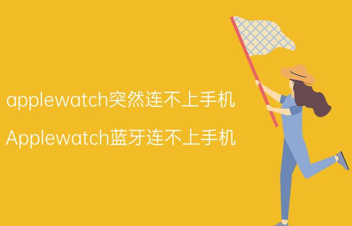 applewatch突然连不上手机 Applewatch蓝牙连不上手机？